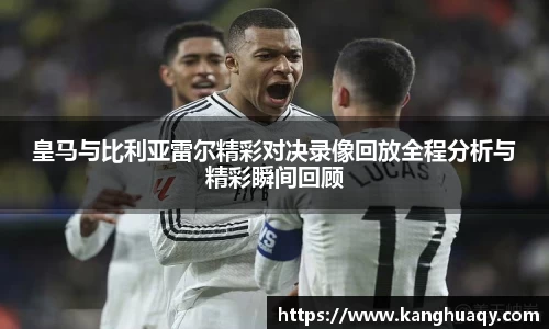 皇马与比利亚雷尔精彩对决录像回放全程分析与精彩瞬间回顾
